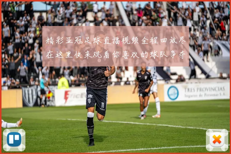 精彩亚冠足球直播视频全程回放尽在这里快来观看你喜欢的球队争夺荣耀
