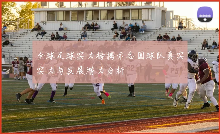 全球足球实力榜揭示各国球队真实实力与发展潜力分析